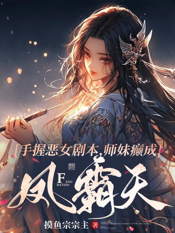 手握恶女剧本，师妹癫成凤霸天