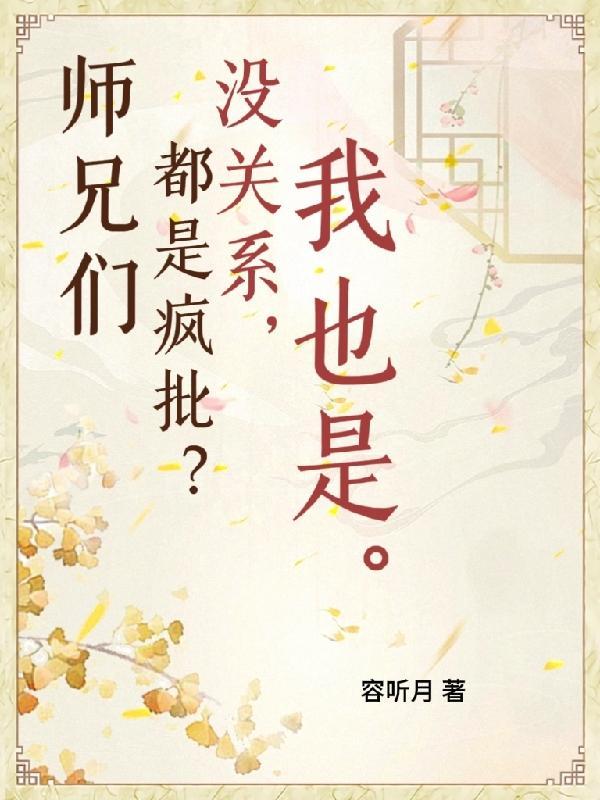 师兄们都是疯批怎么办？云真暮行容